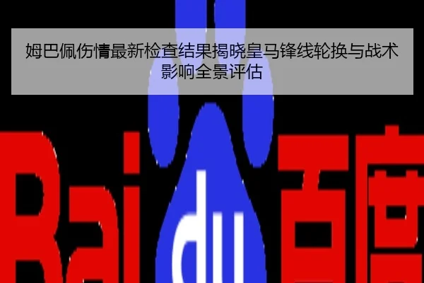 姆巴佩伤情最新检查结果揭晓皇马锋线轮换与战术影响全景评估